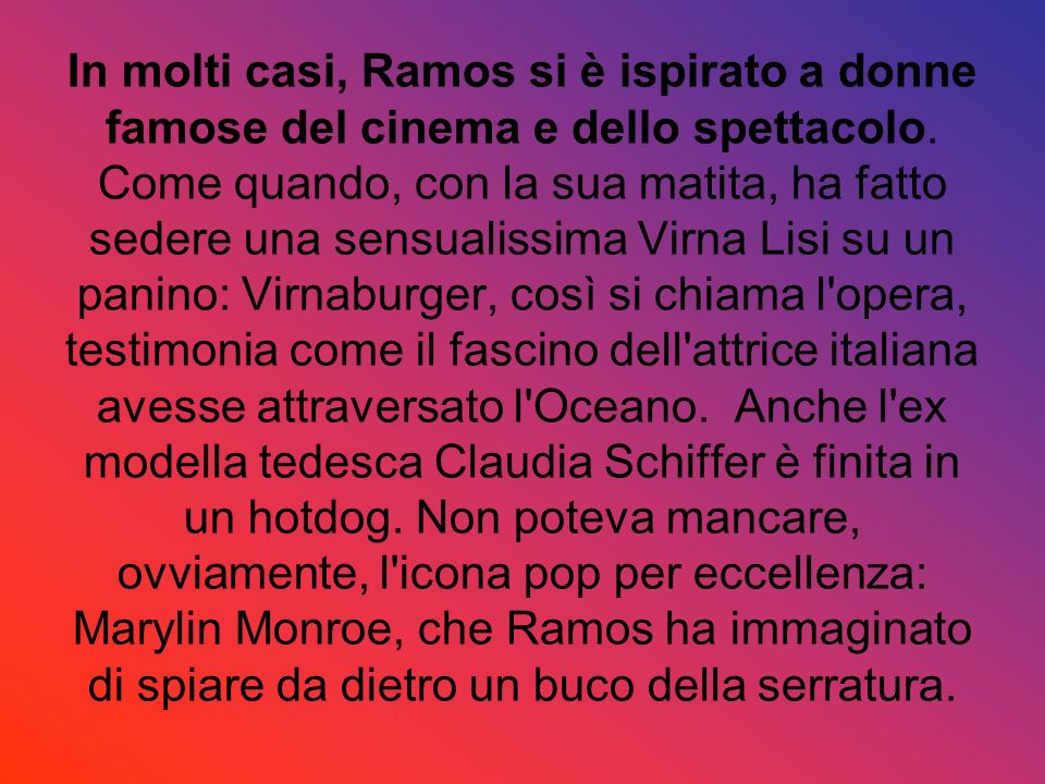 In molti casi, Ramos si è ispirato a donne famose del cinema e dello spettacolo.
