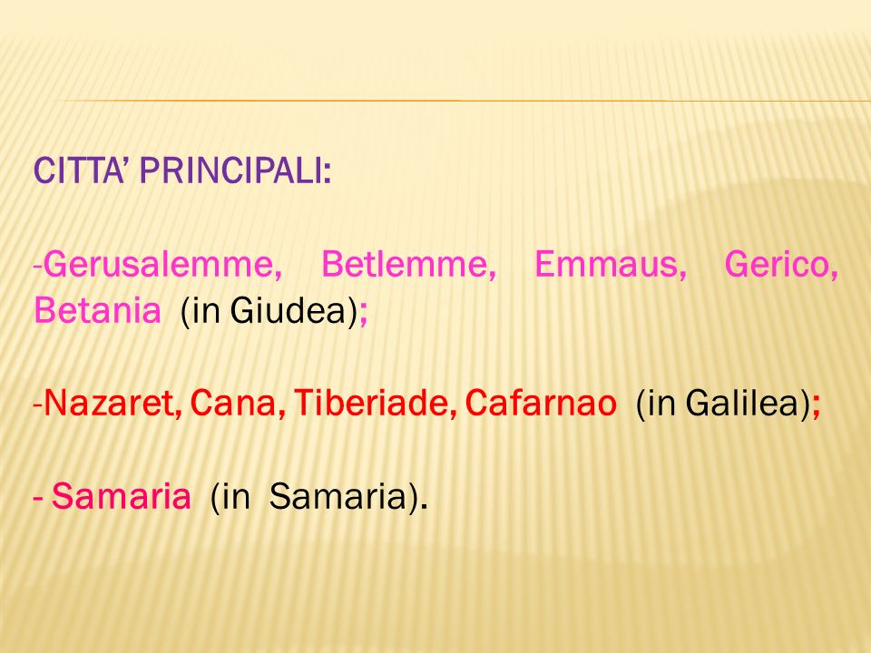 CITTA’ PRINCIPALI: Gerusalemme, Betlemme, Emmaus, Gerico, Betania (in Giudea); Nazaret, Cana, Tiberiade, Cafarnao (in Galilea);
