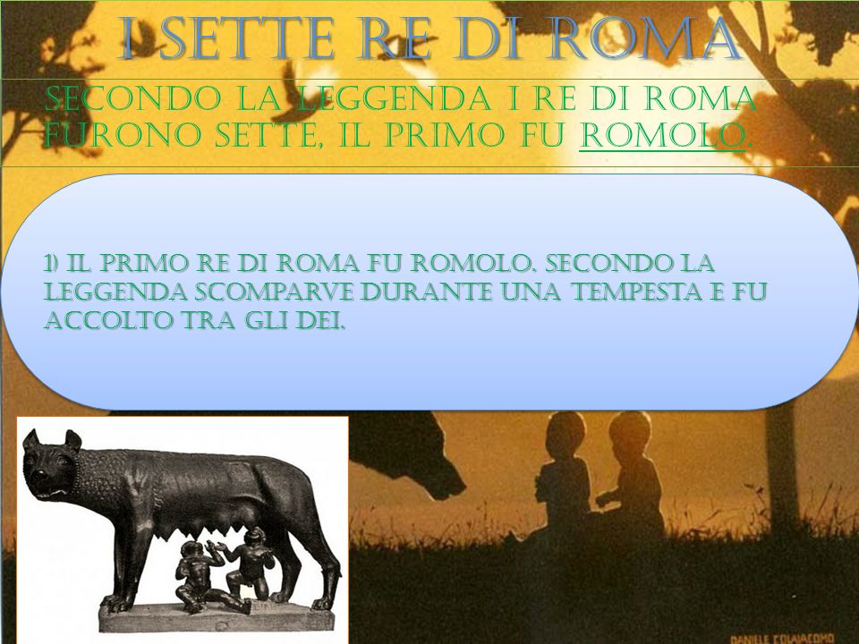 I sette re di roma Secondo la leggenda i re di roma furono sette, il primo fu romolo.