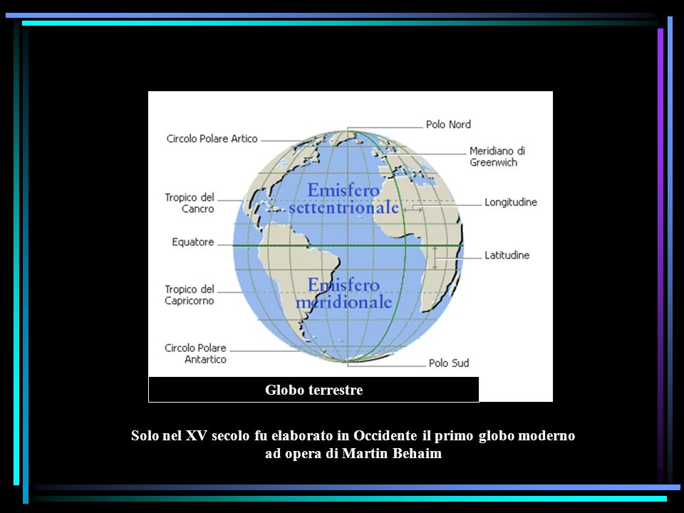 Globo terrestre Solo nel XV secolo fu elaborato in Occidente il primo globo moderno ad opera di Martin Behaim.