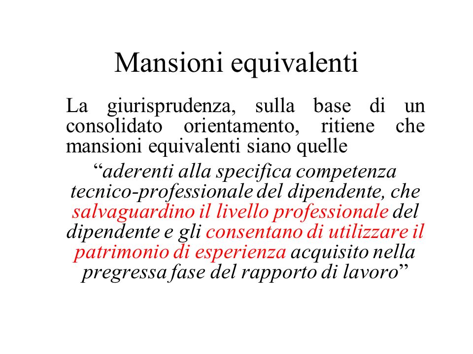 Mansioni equivalenti La giurisprudenza, sulla base di un consolidato orientamento, ritiene che mansioni equivalenti siano quelle.