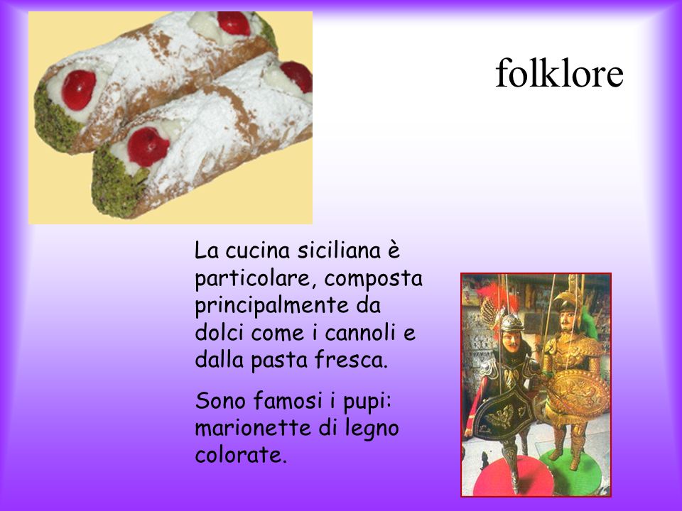 folklore La cucina siciliana è particolare, composta principalmente da dolci come i cannoli e dalla pasta fresca.
