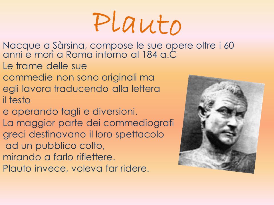 Plauto Nacque a Sàrsina, compose le sue opere oltre i 60 anni e morì a Roma intorno al 184 a.C. Le trame delle sue.