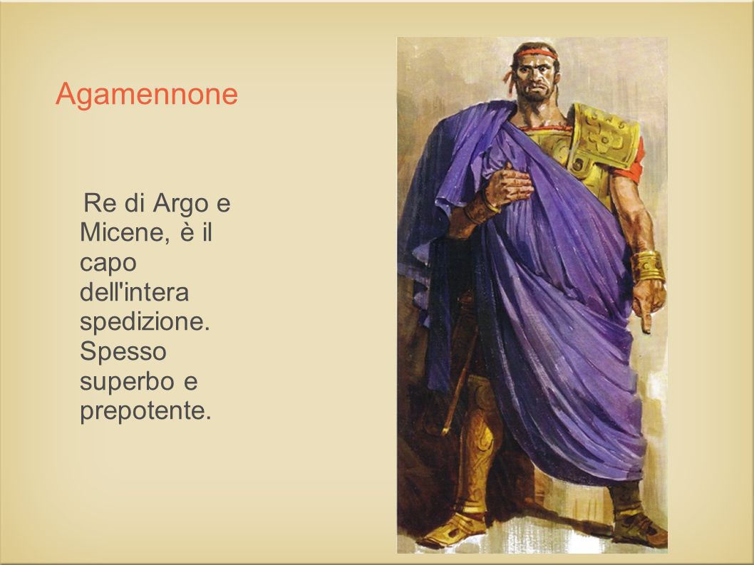Agamennone Re di Argo e Micene, è il capo dell intera spedizione.