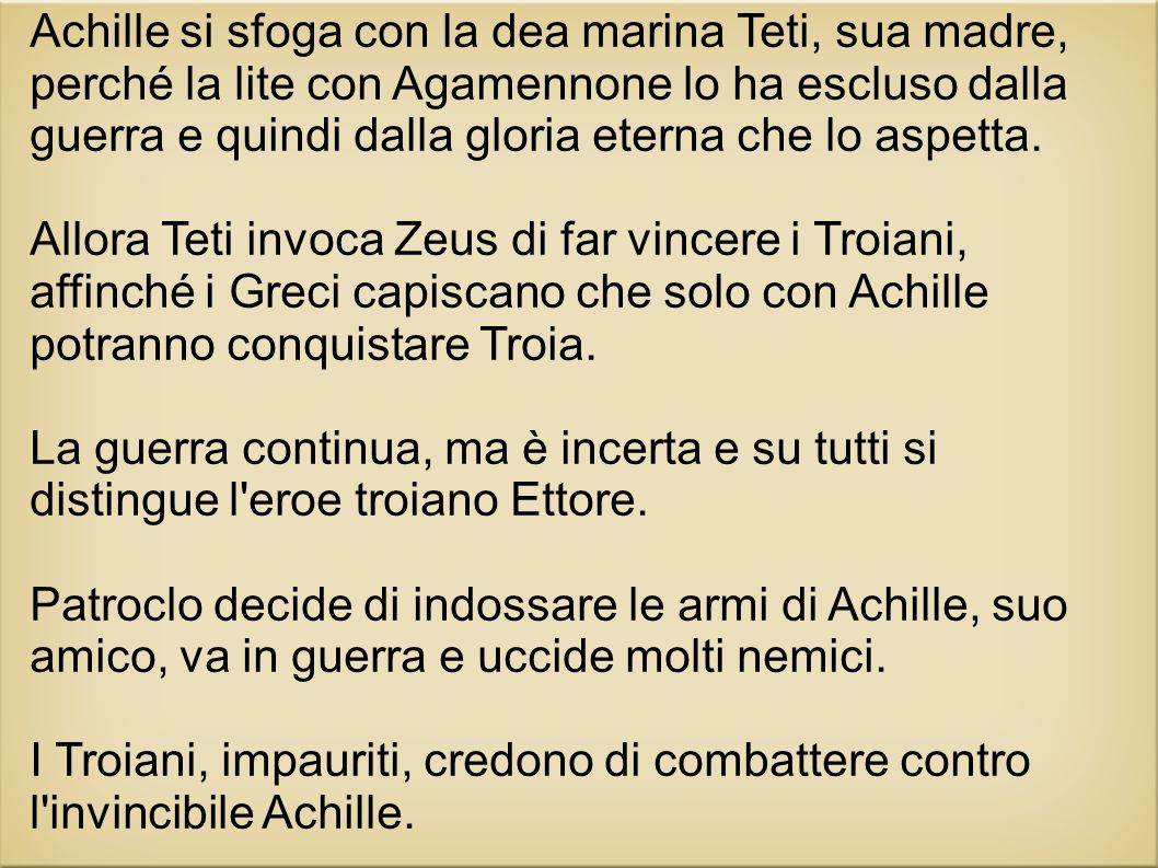 Achille si sfoga con la dea marina Teti, sua madre, perché la lite con Agamennone lo ha escluso dalla guerra e quindi dalla gloria eterna che lo aspetta.
