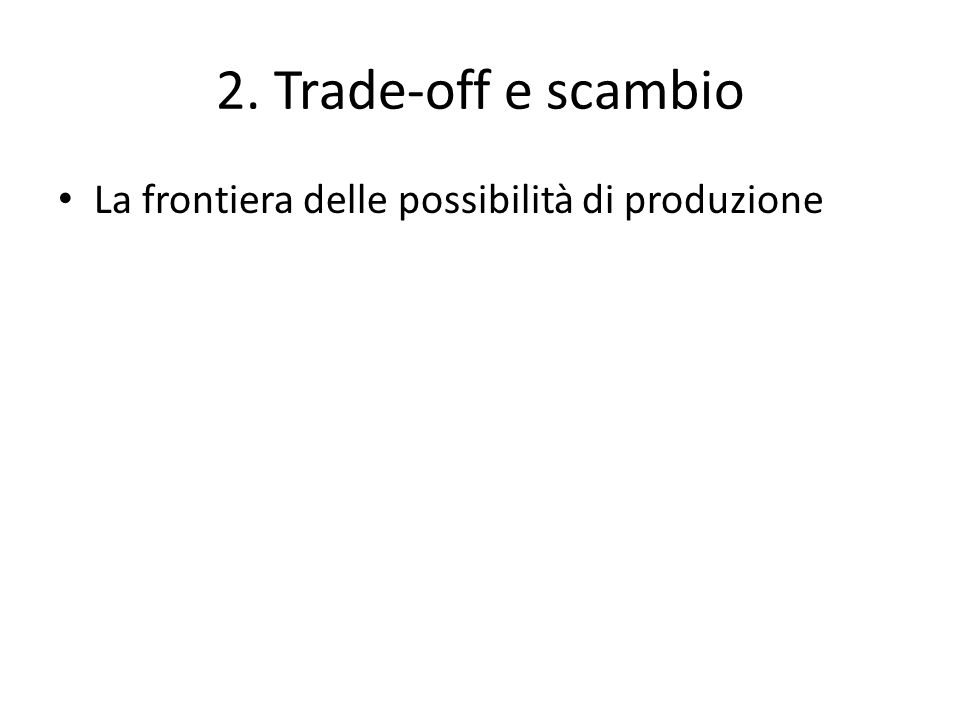 2. Trade-off e scambio La frontiera delle possibilità di produzione