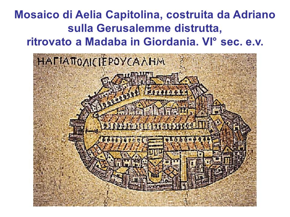Mosaico di Aelia Capitolina, costruita da Adriano sulla Gerusalemme distrutta, ritrovato a Madaba in Giordania.