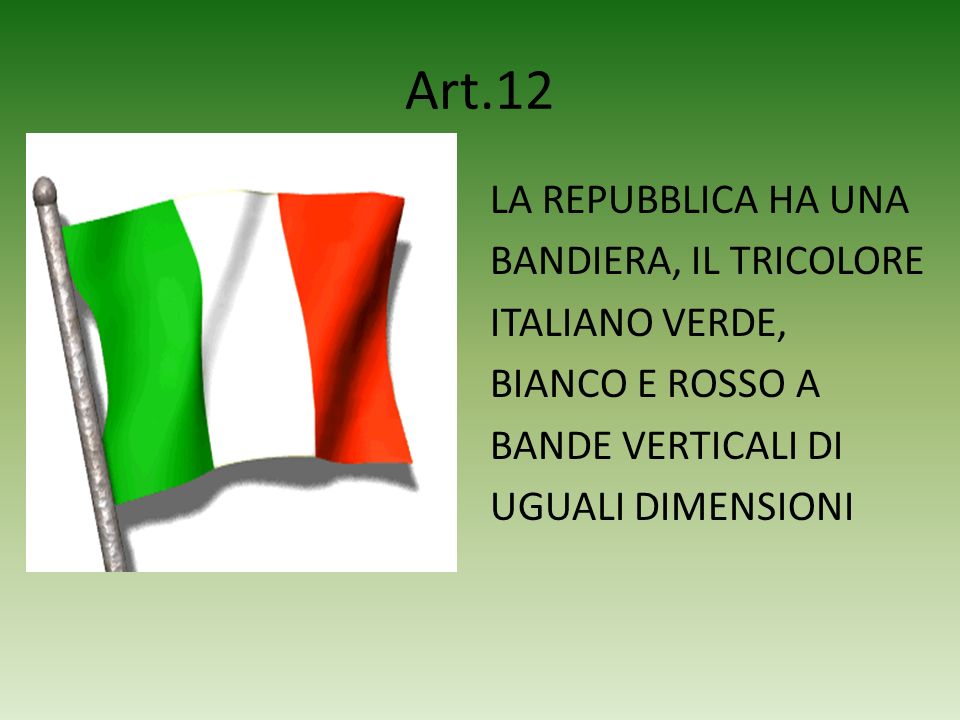 Art.12 LA REPUBBLICA HA UNA BANDIERA, IL TRICOLORE ITALIANO VERDE, BIANCO E ROSSO A BANDE VERTICALI DI UGUALI DIMENSIONI