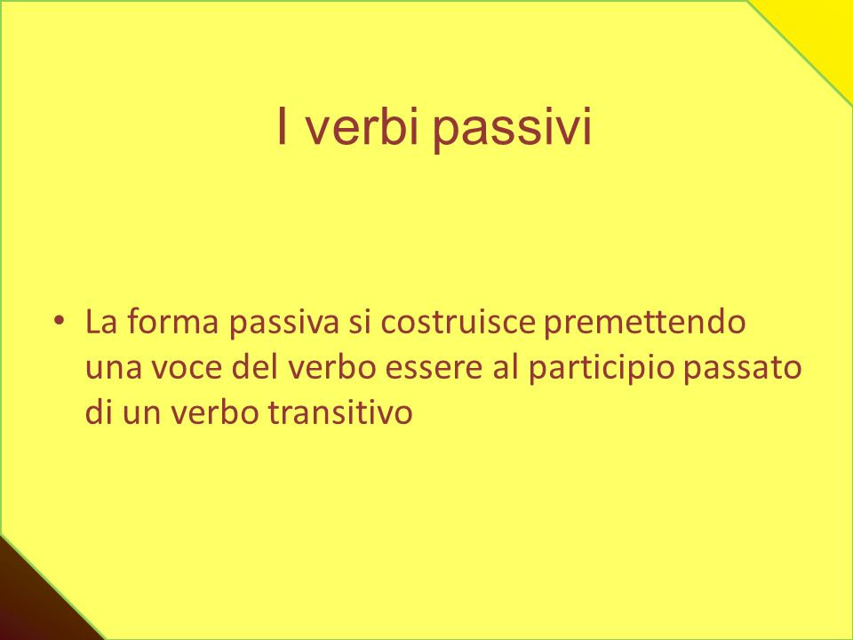 I verbi passivi La forma passiva si costruisce premettendo una voce del verbo essere al participio passato di un verbo transitivo.