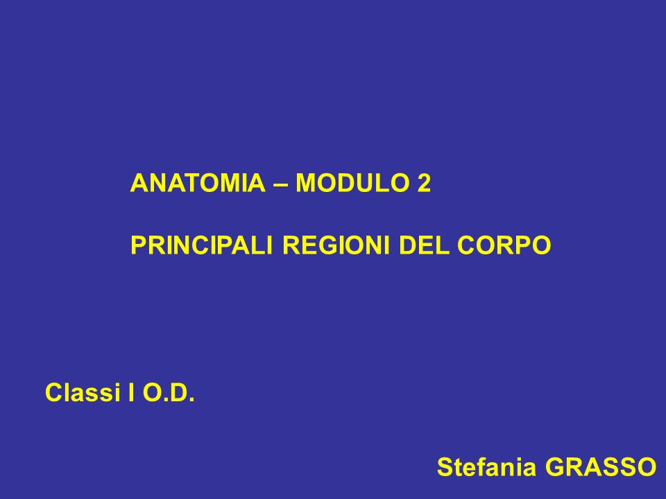 ANATOMIA – MODULO 2 PRINCIPALI REGIONI DEL CORPO Classi I O.D. Stefania GRASSO