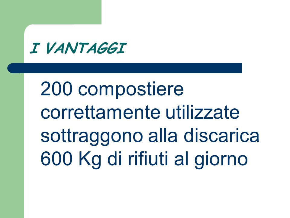 I VANTAGGI 200 compostiere correttamente utilizzate sottraggono alla discarica 600 Kg di rifiuti al giorno.