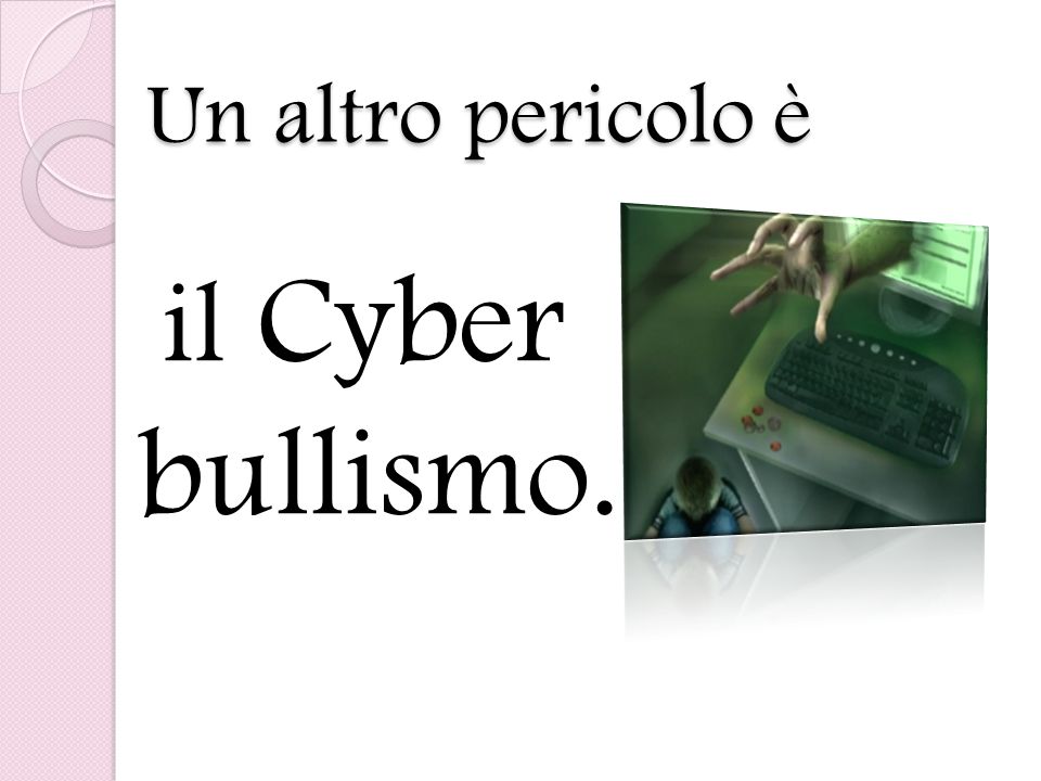 Un altro pericolo è il Cyber bullismo.