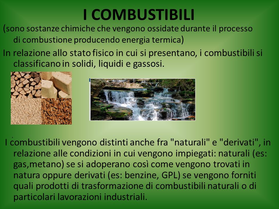 I COMBUSTIBILI (sono sostanze chimiche che vengono ossidate durante il processo di combustione producendo energia termica)