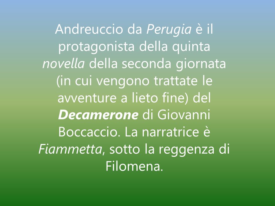 Andreuccio da Perugia è il protagonista della quinta novella della seconda giornata (in cui vengono trattate le avventure a lieto fine) del Decamerone di Giovanni Boccaccio.