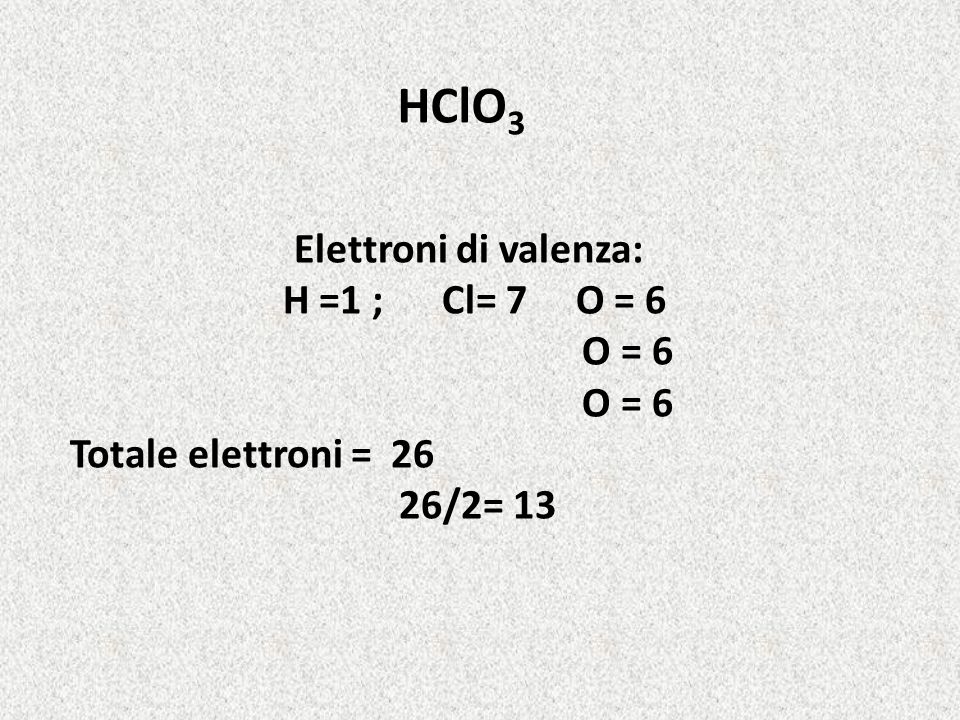 HClO3 Elettroni di valenza: H =1 ; Cl= 7 O = 6 O = 6
