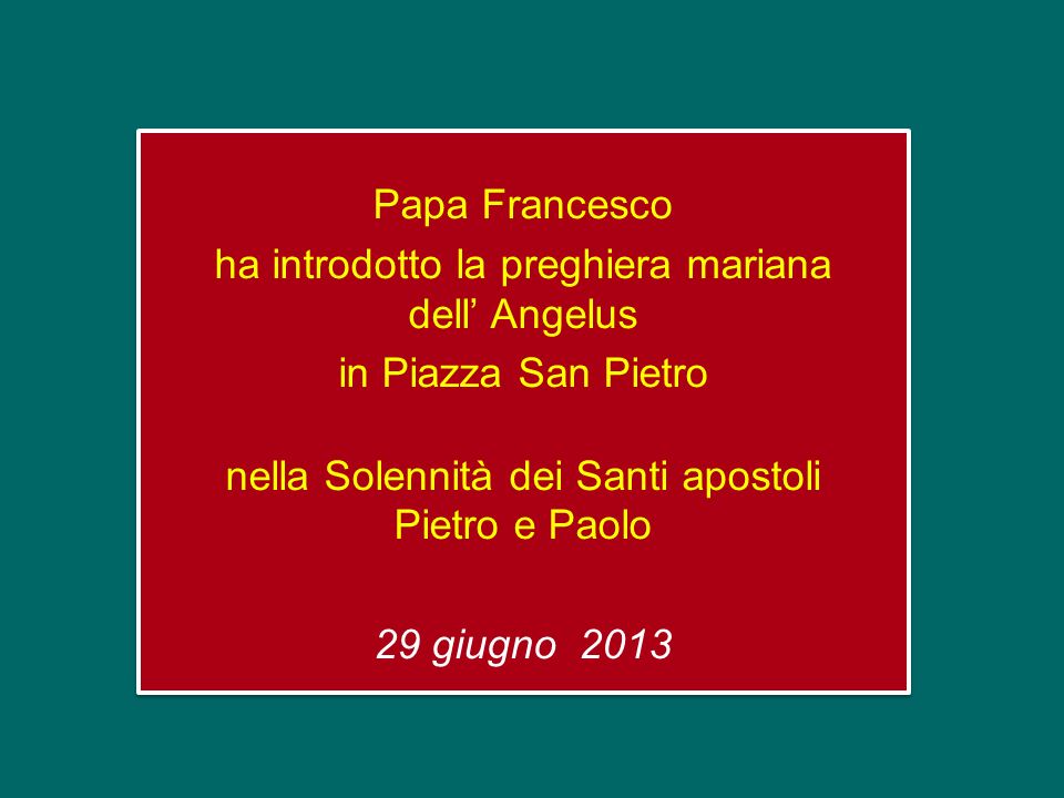 Papa Francesco ha introdotto la preghiera mariana dell’ Angelus in Piazza San Pietro nella Solennità dei Santi apostoli Pietro e Paolo 29 giugno 2013