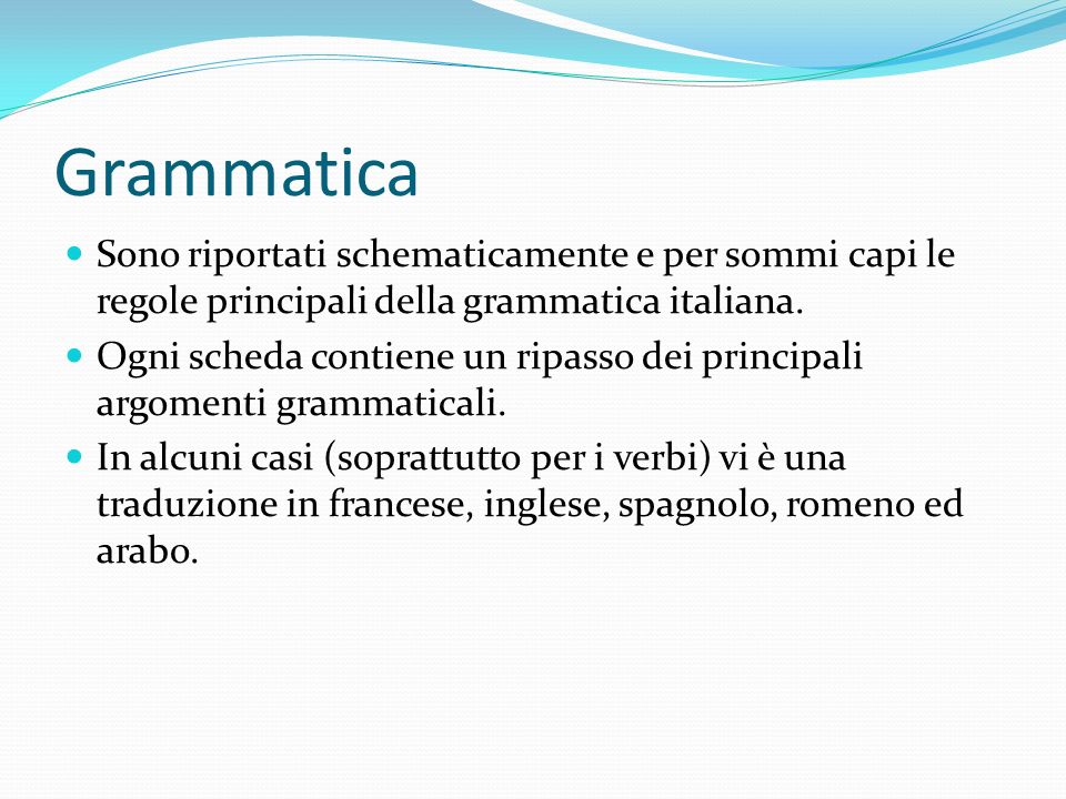 Grammatica Sono riportati schematicamente e per sommi capi le regole principali della grammatica italiana.
