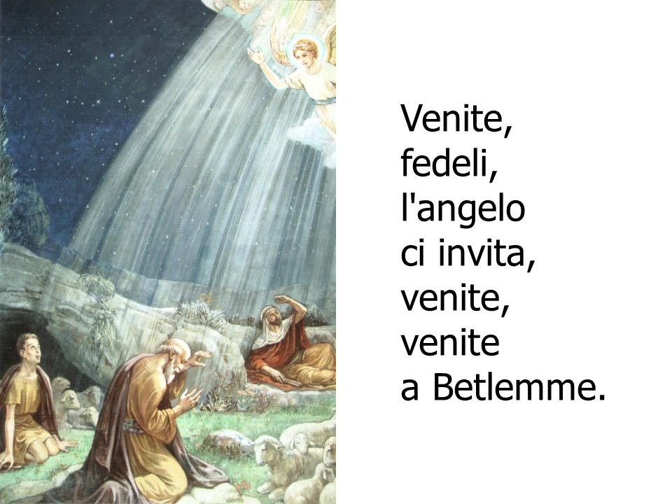 Venite, fedeli, l angelo ci invita, venite, venite a Betlemme.