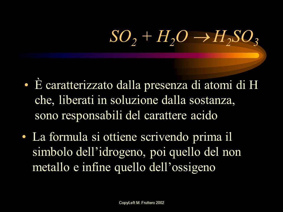 SO2 + H2O  H2SO3 È caratterizzato dalla presenza di atomi di H che, liberati in soluzione dalla sostanza, sono responsabili del carattere acido.