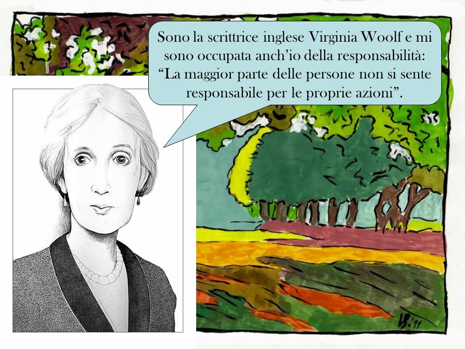Sono la scrittrice inglese Virginia Woolf e mi sono occupata anch’io della responsabilità: La maggior parte delle persone non si sente responsabile per le proprie azioni .
