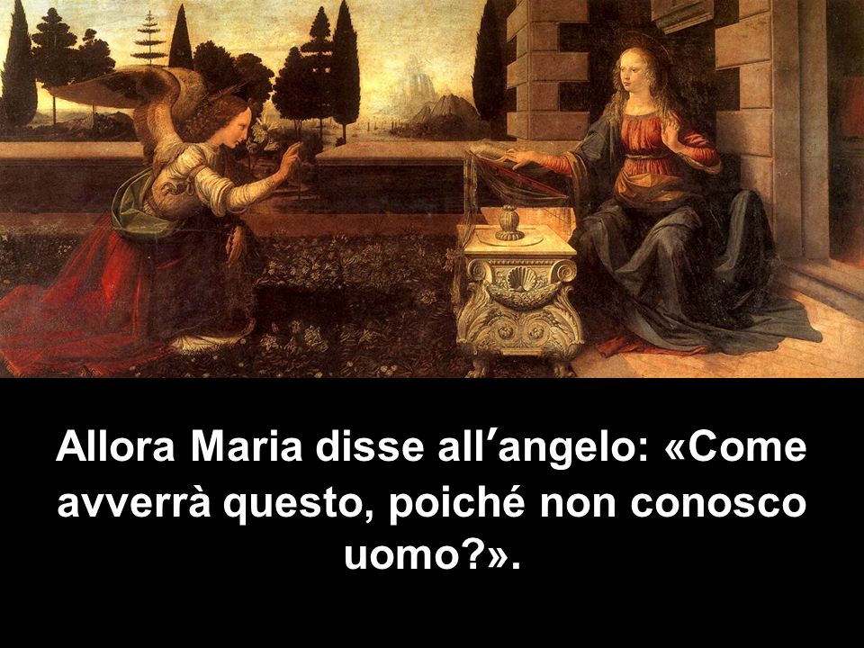 Allora Maria disse all’angelo: «Come avverrà questo, poiché non conosco uomo ».