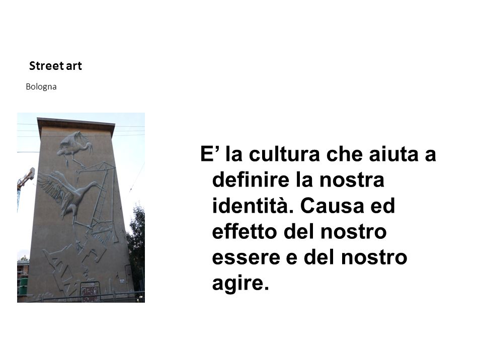 Street art E’ la cultura che aiuta a definire la nostra identità. Causa ed effetto del nostro essere e del nostro agire.