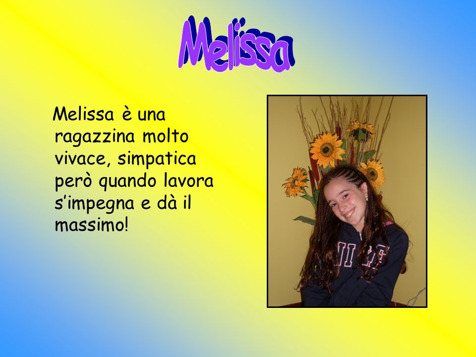 Melissa Melissa è una ragazzina molto vivace, simpatica però quando lavora s’impegna e dà il massimo!