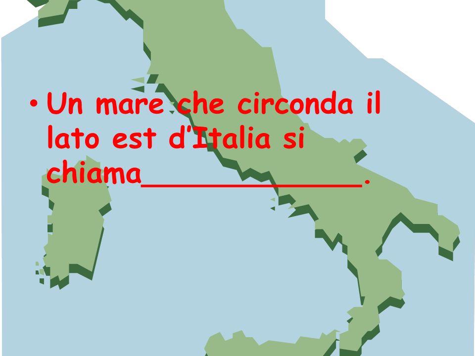 Un mare che circonda il lato est d’Italia si chiama____________.