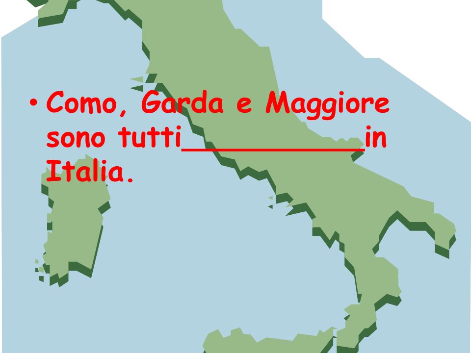 Como, Garda e Maggiore sono tutti__________in Italia.