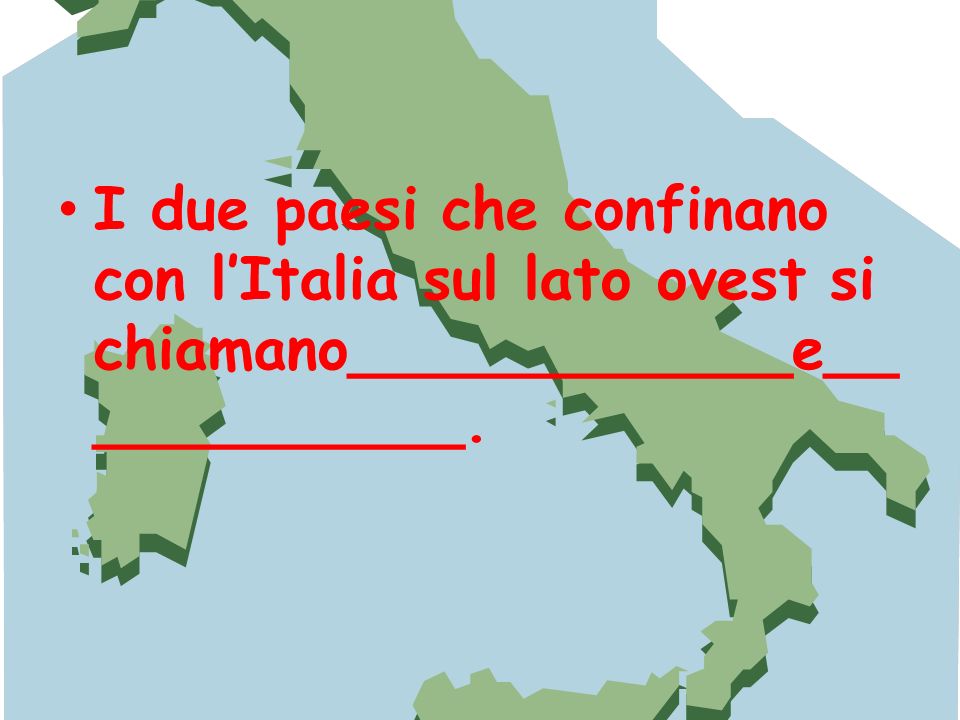 I due paesi che confinano con l’Italia sul lato ovest si chiamano____________e____________.