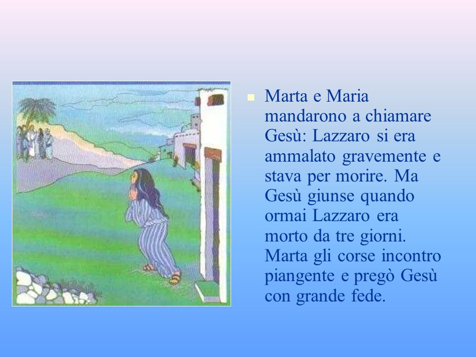 Marta e Maria mandarono a chiamare Gesù: Lazzaro si era ammalato gravemente e stava per morire.