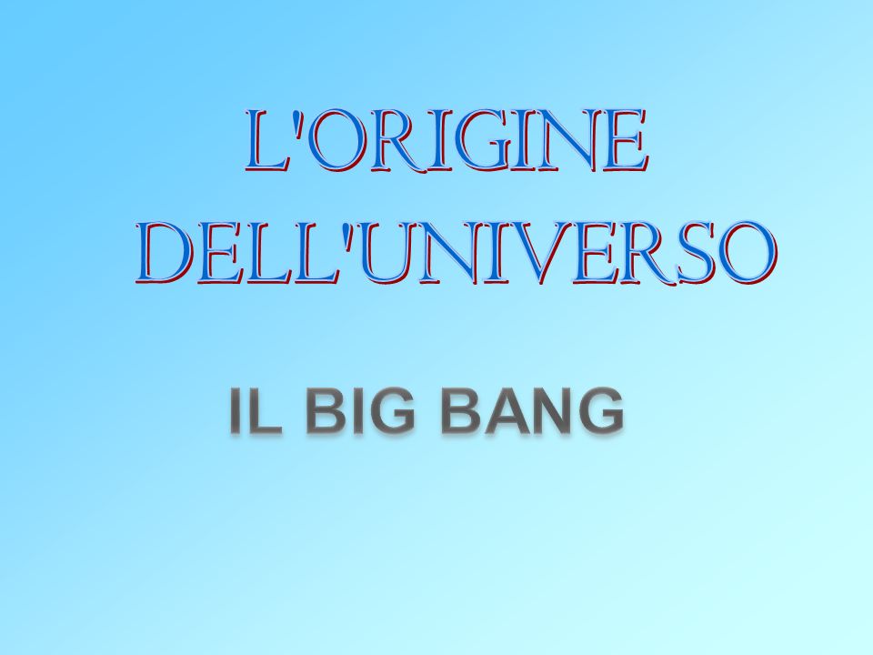 L ORIGINE DELL UNIVERSO IL BIG BANG