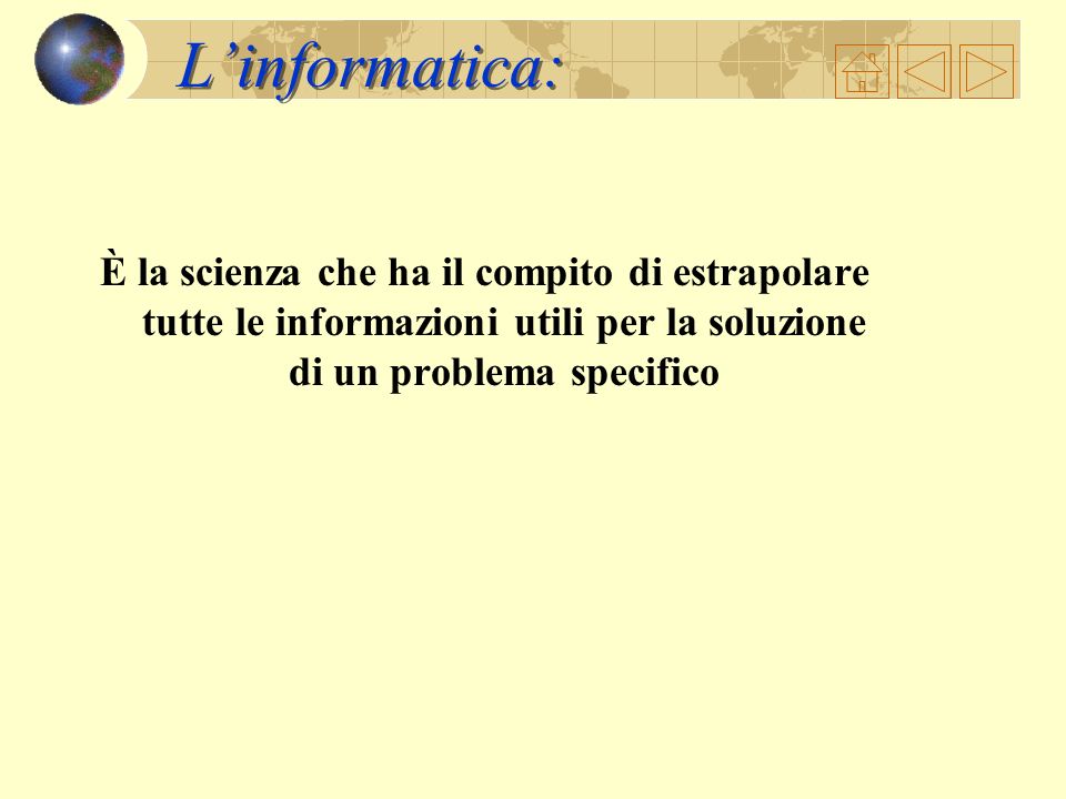 L’informatica: È la scienza che ha il compito di estrapolare tutte le informazioni utili per la soluzione di un problema specifico.