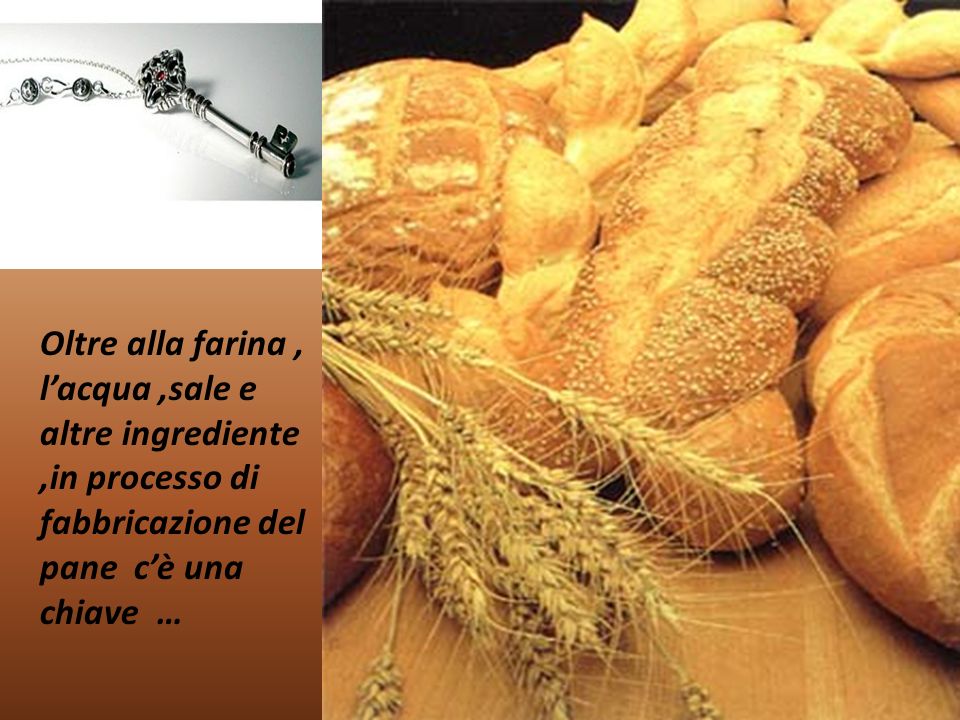 Oltre alla farina , l’acqua ,sale e altre ingrediente ,in processo di fabbricazione del pane c’è una chiave …