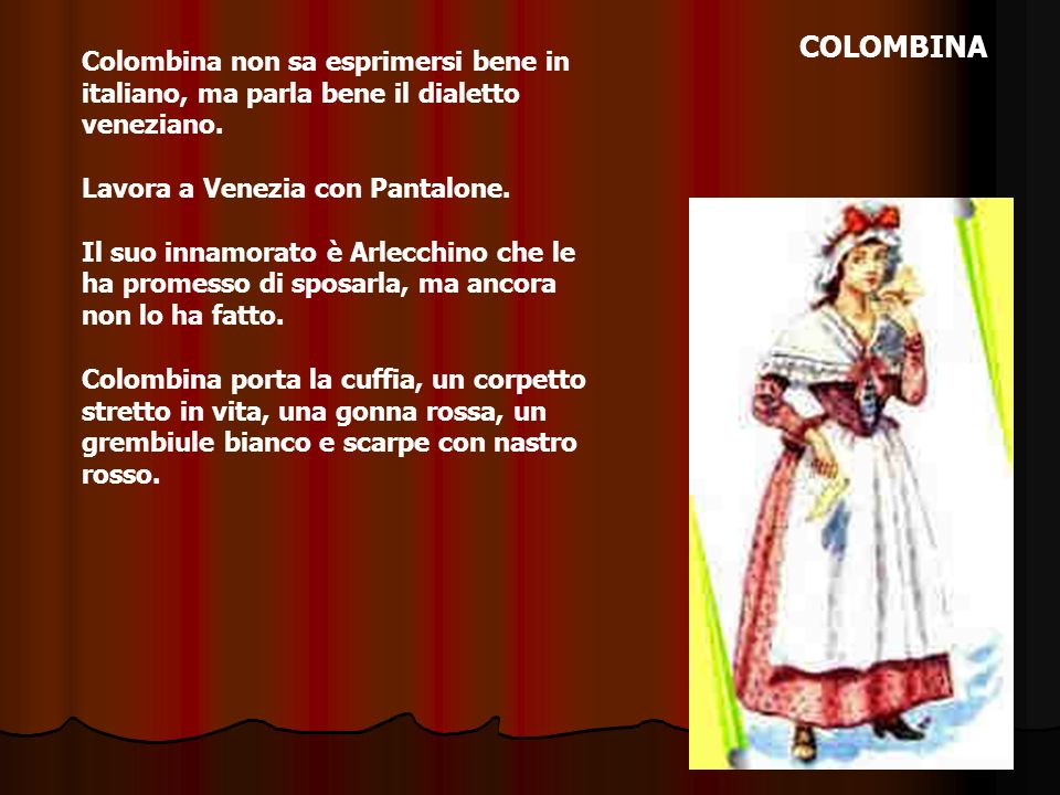 COLOMBINA Colombina non sa esprimersi bene in italiano, ma parla bene il dialetto veneziano. Lavora a Venezia con Pantalone.