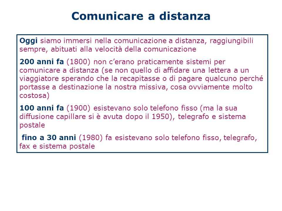 Comunicare a distanza Oggi siamo immersi nella comunicazione a distanza, raggiungibili sempre, abituati alla velocità della comunicazione.