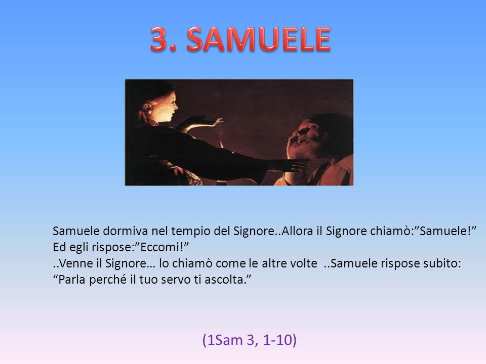 3. SAMUELE Samuele dormiva nel tempio del Signore..Allora il Signore chiamò: Samuele! Ed egli rispose: Eccomi!