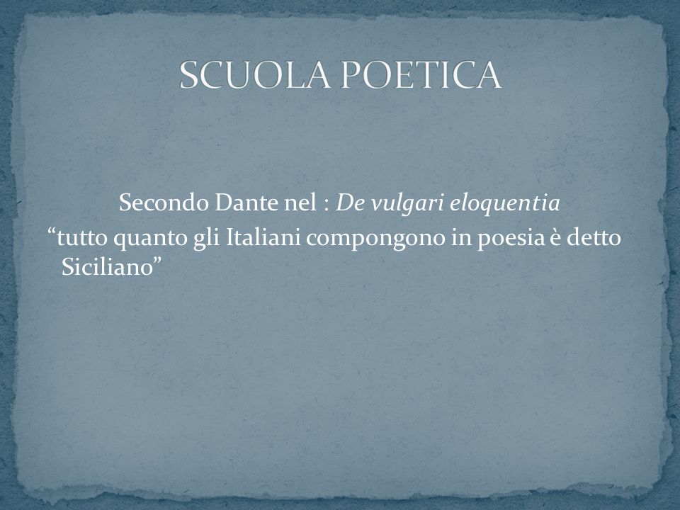SCUOLA POETICA Secondo Dante nel : De vulgari eloquentia tutto quanto gli Italiani compongono in poesia è detto Siciliano