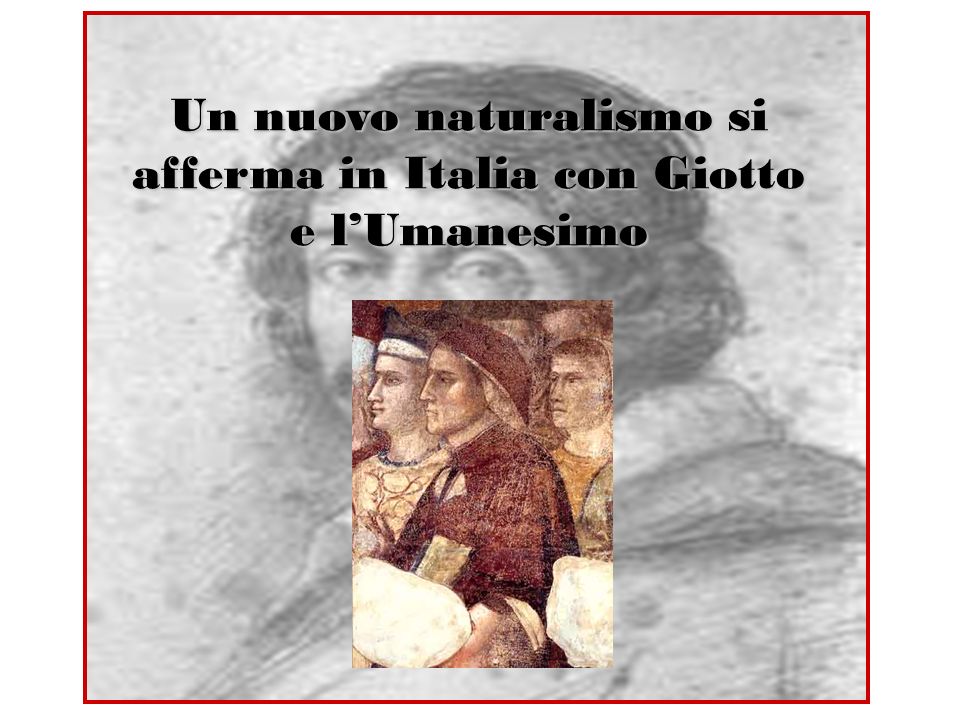 Un nuovo naturalismo si afferma in Italia con Giotto e l’Umanesimo