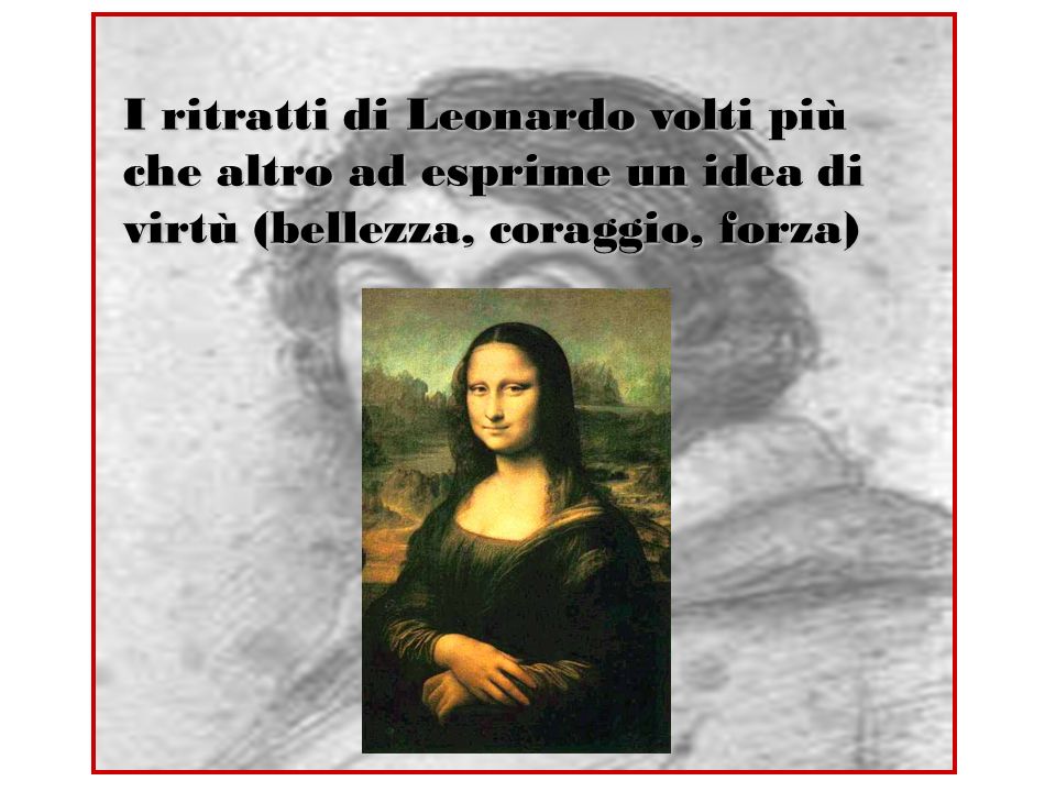 I ritratti di Leonardo volti più che altro ad esprime un idea di virtù (bellezza, coraggio, forza)