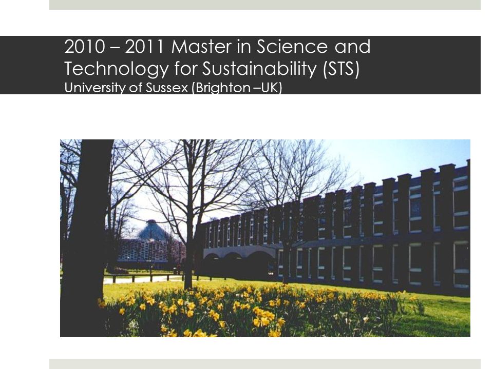 2010 – 2011 Master in Science and Technology for Sustainability (STS) University of Sussex (Brighton –UK)