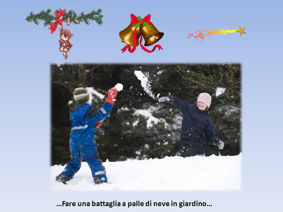 …Fare una battaglia a palle di neve in giardino…