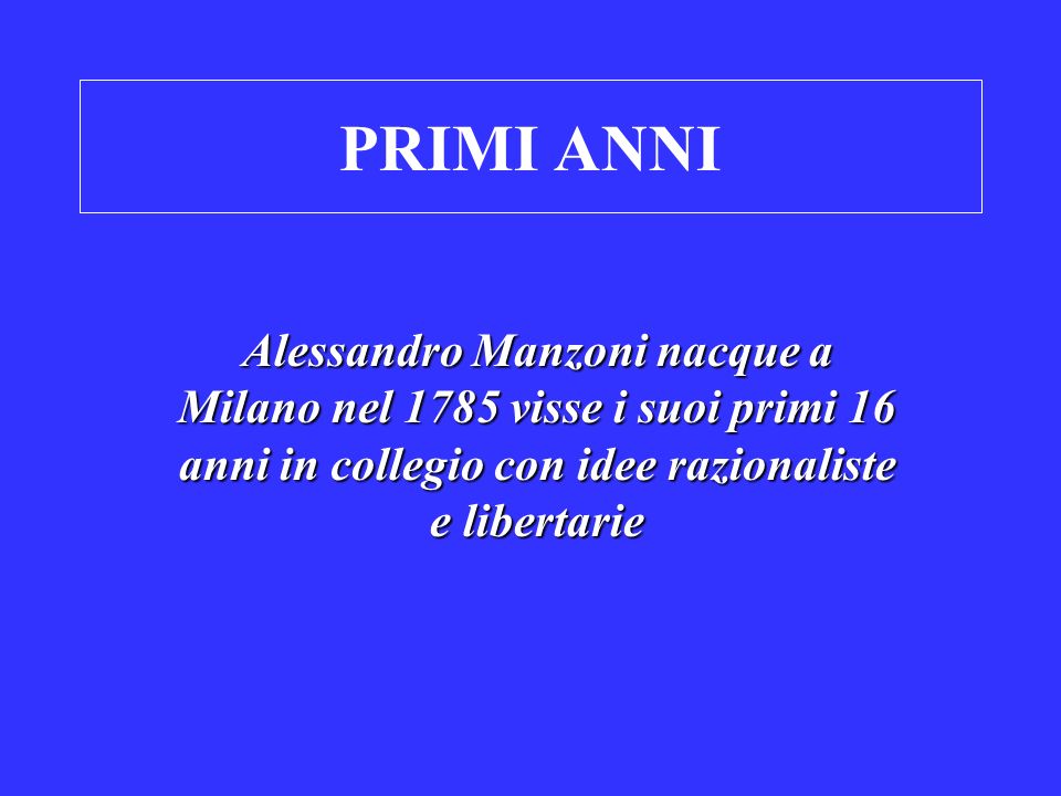 PRIMI ANNI Alessandro Manzoni nacque a Milano nel 1785 visse i suoi primi 16 anni in collegio con idee razionaliste e libertarie.