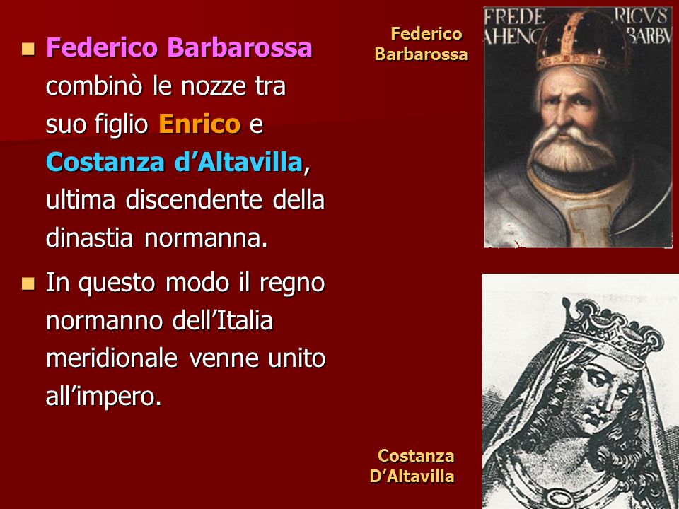 Federico Barbarossa. Federico Barbarossa combinò le nozze tra suo figlio Enrico e Costanza d’Altavilla, ultima discendente della dinastia normanna.