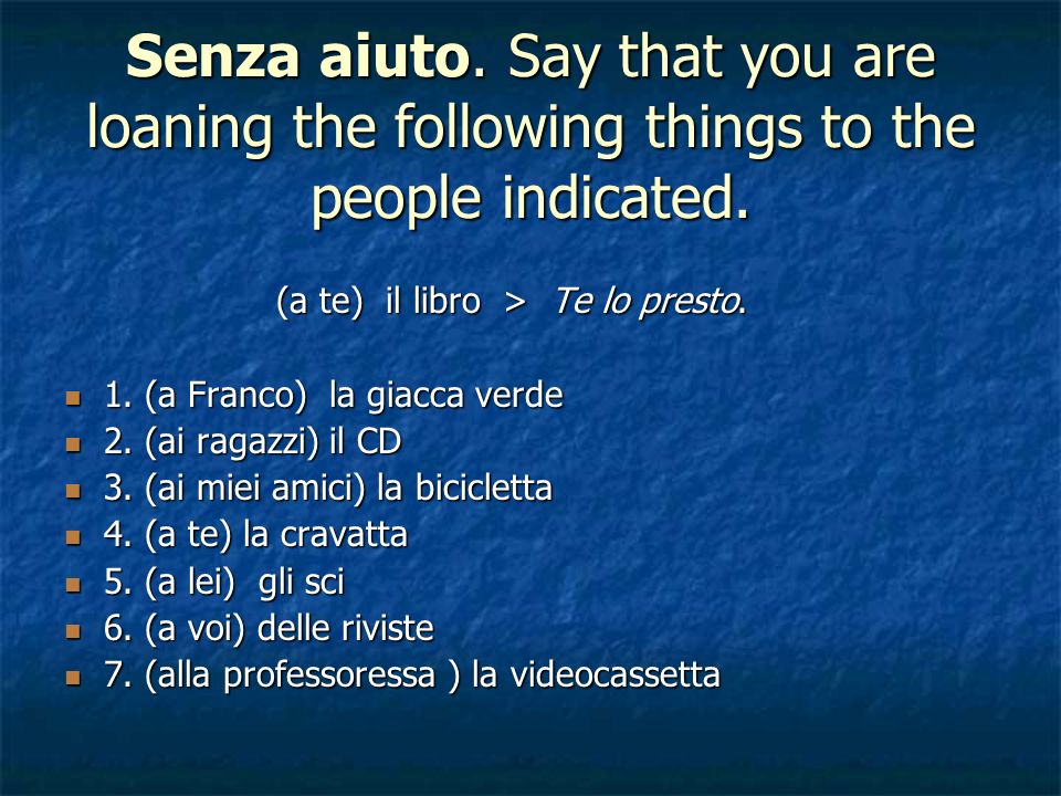 Senza aiuto. Say that you are loaning the following things to the people indicated.