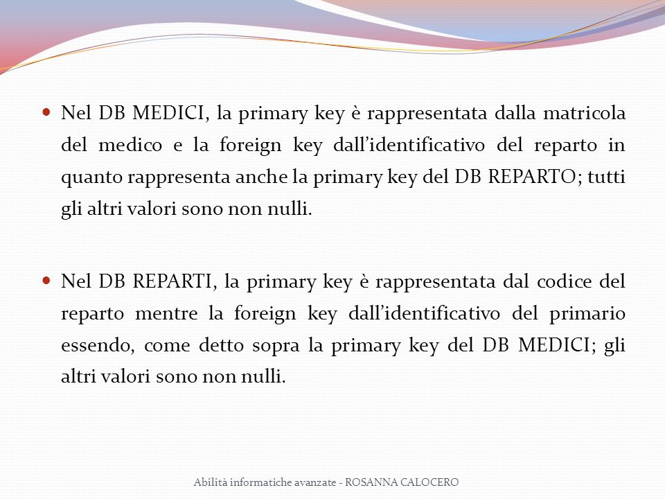 Nel DB MEDICI, la primary key è rappresentata dalla matricola del medico e la foreign key dall’identificativo del reparto in quanto rappresenta anche la primary key del DB REPARTO; tutti gli altri valori sono non nulli.