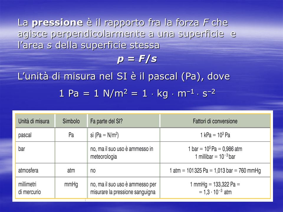 La pressione è il rapporto fra la forza F che agisce perpendicolarmente a una superficie e l’area s della superficie stessa