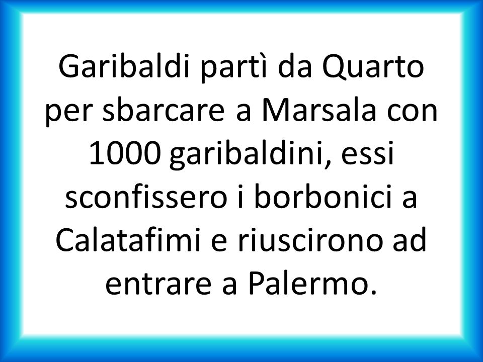 Garibaldi partì da Quarto per sbarcare a Marsala con 1000 garibaldini, essi sconfissero i borbonici a Calatafimi e riuscirono ad entrare a Palermo.