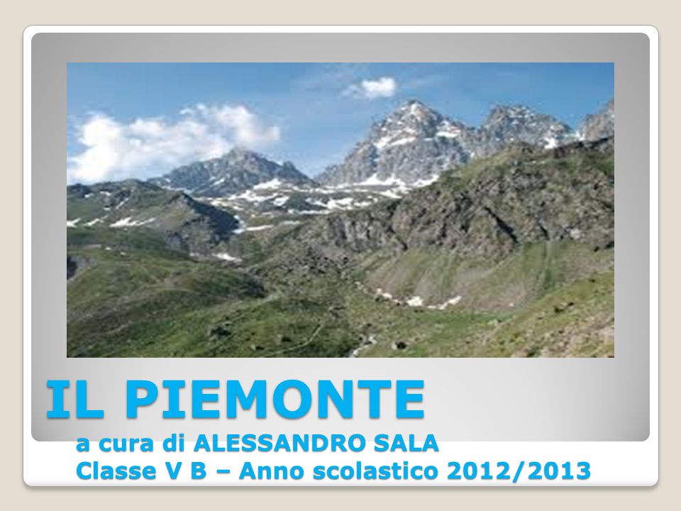 IL PIEMONTE a cura di ALESSANDRO SALA Classe V B – Anno scolastico 2012/2013