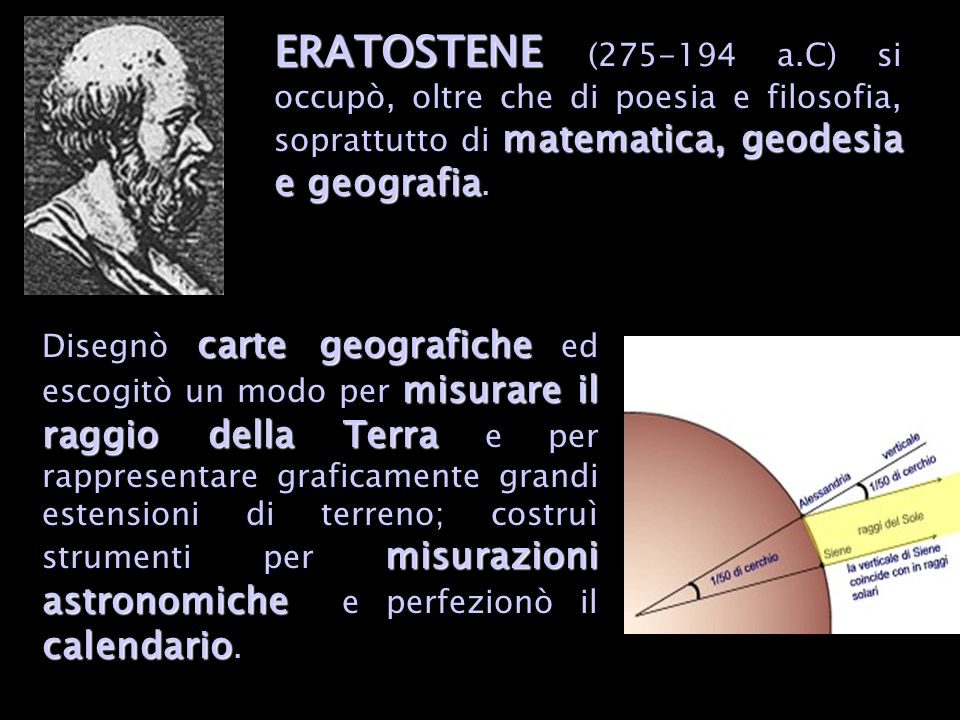 ERATOSTENE ( a.C) si occupò, oltre che di poesia e filosofia, soprattutto di matematica, geodesia e geografia.